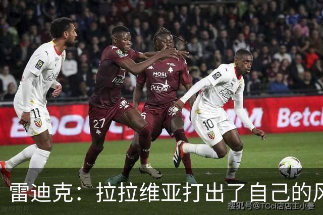 雷迪克：拉拉维亚打出了自己的风格，很多贡献不会体现在数据表上